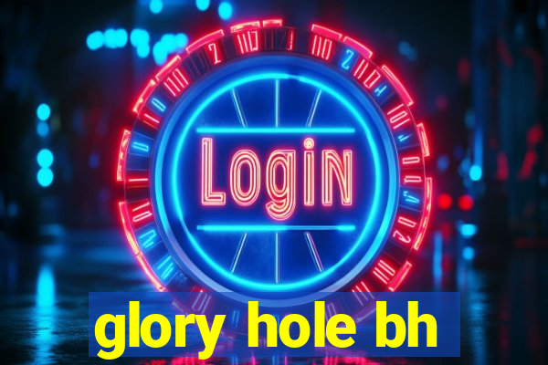 glory hole bh